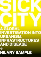 Sick City. A Global Investigation into Urbanism, Infrastructures and Diseases - H. Sample (ISBN 9789490322076)