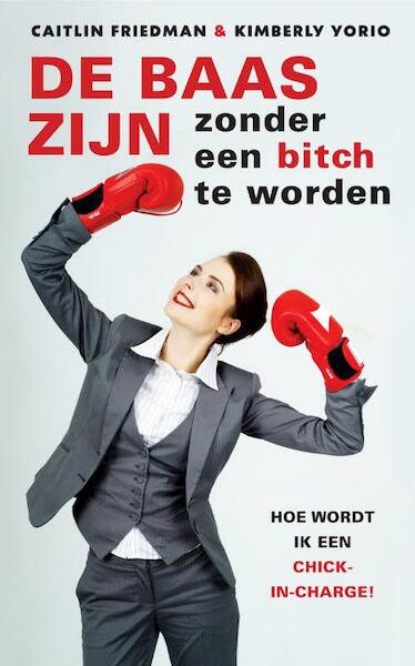 De baas zijn zonder een bitch te worden - Caitlin Friedman, Kimberly Yorio (ISBN 9789041763273)